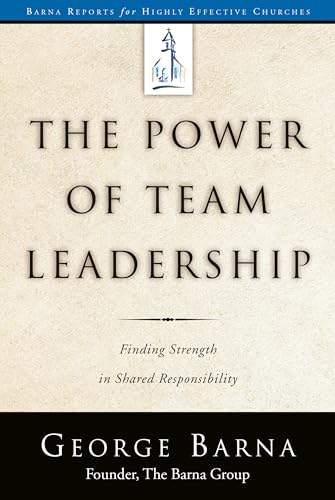 The Power of Team Leadership: Achieving Success Through Shared Responsibility (Barna Reports)